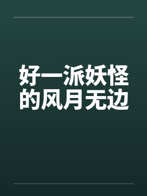 好一派妖怪的风月无边笔趣阁无弹窗封面