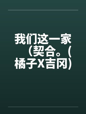 我们这一家（契合。(橘子X吉冈)）（01-02）封面