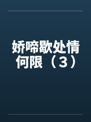 娇啼歇处情何限（３）笔趣阁无弹窗封面