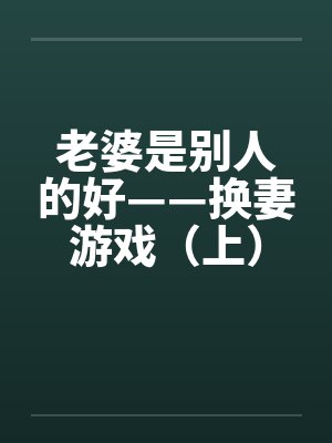 老婆是别人的好——换妻游戏（上）by佚名封面