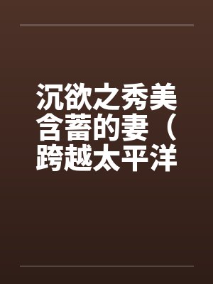 沉欲之秀美含蓄的妻（跨越太平洋的春色）（05）封面