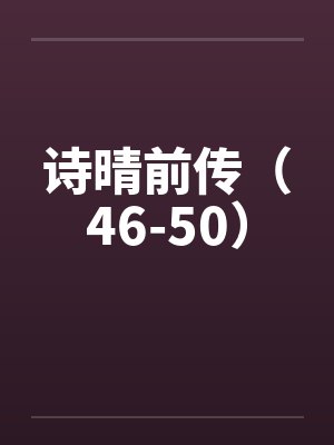 诗晴前传（46-50）by佚名封面