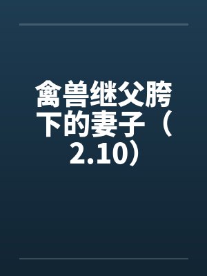 禽兽继父胯下的妻子（2.10）封面