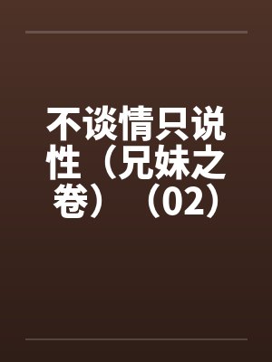 不谈情只说性（兄妹之卷）（02）by佚名笔趣阁无弹窗封面