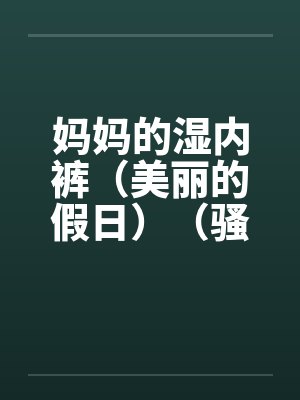 妈妈的湿内裤（美丽的假日）（骚妈记）by佚名封面