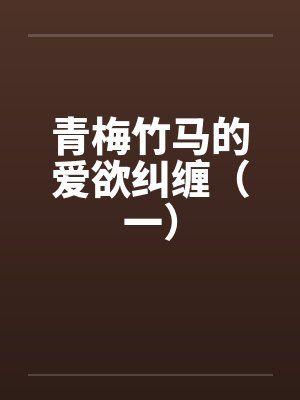 青梅竹马的爱欲纠缠（一）笔趣阁无弹窗封面