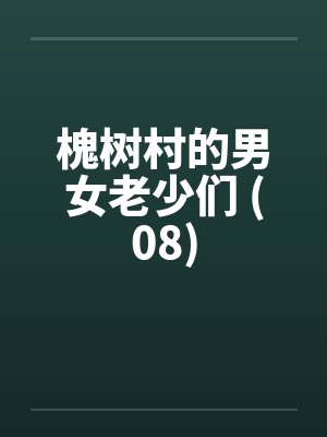 槐树村的男女老少们 (08)笔趣阁无弹窗封面