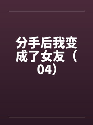 分手后我变成了女友（04）by佚名封面