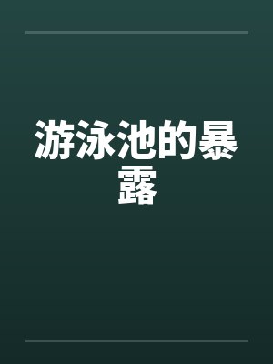 游泳池的暴露by佚名笔趣阁无弹窗封面