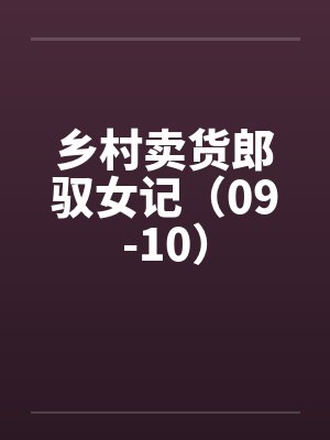 乡村卖货郎驭女记（09-10）笔趣阁无弹窗封面