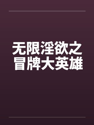 无限淫欲之冒牌大英雄by佚名封面