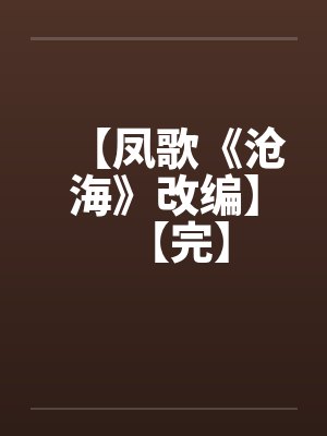 【凤歌《沧海》改编】【完】by佚名封面