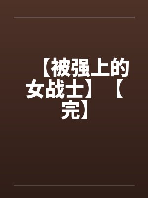 【被强上的女战士】【完】笔趣阁无弹窗封面