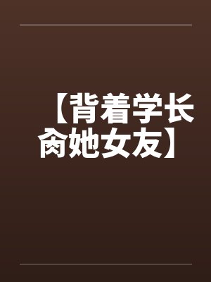 【背着学长肏她女友】by佚名笔趣阁无弹窗封面