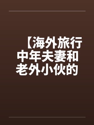 【海外旅行中年夫妻和老外小伙的一次3P经历】by佚名封面