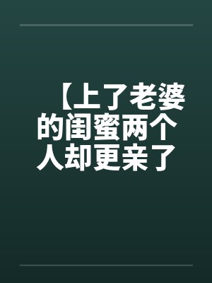 【上了老婆的闺蜜两个人却更亲了】by佚名笔趣阁无弹窗封面
