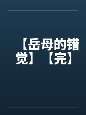 【岳母的错觉】【完】by佚名笔趣阁无弹窗封面