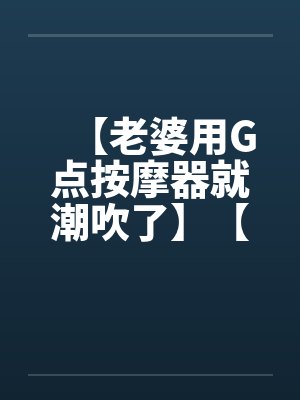 【老婆用G点按摩器就潮吹了】【完】笔趣阁无弹窗封面