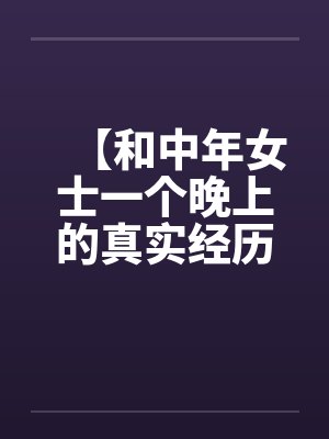 【和中年女士一个晚上的真实经历】【完】by佚名笔趣阁无弹窗封面
