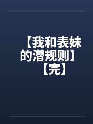 【我和表妹的潜规则】【完】笔趣阁无弹窗封面