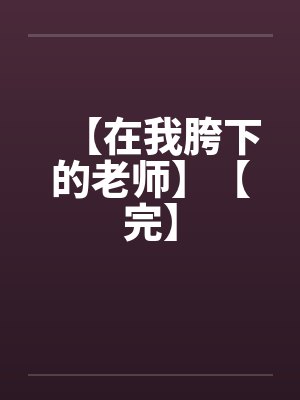 【在我胯下的老师】【完】笔趣阁无弹窗封面