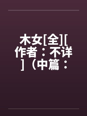 木女[全][作者：不详]（中篇：极为经典的H文）２by佚名笔趣阁无弹窗封面