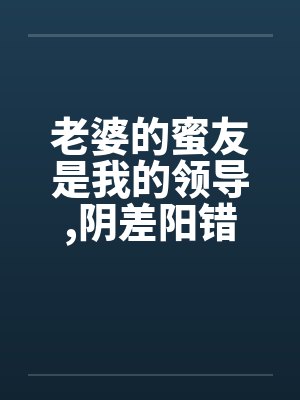 老婆的蜜友是我的领导,阴差阳错却上了她by佚名封面