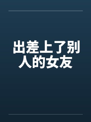 出差上了别人的女友by佚名笔趣阁无弹窗封面