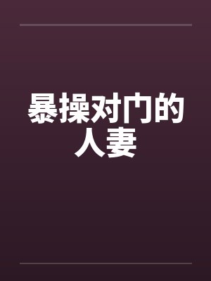 暴操对门的人妻笔趣阁无弹窗封面