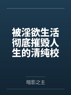 被淫欲生活彻底摧毁人生的清纯校花by暗影之主笔趣阁无弹窗封面