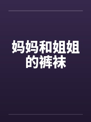 妈妈和姐姐的裤袜by佚名笔趣阁无弹窗封面
