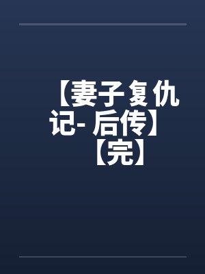 【妻子复仇记- 后传】【完】by佚名笔趣阁无弹窗封面