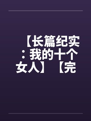 【长篇纪实：我的十个女人】【完】封面