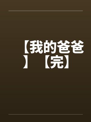 【我的爸爸】【完】by佚名笔趣阁无弹窗封面