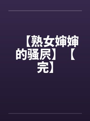 【熟女婶婶的骚屄】【完】笔趣阁无弹窗封面