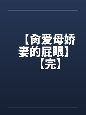 【肏爱母娇妻的屁眼】【完】笔趣阁无弹窗封面