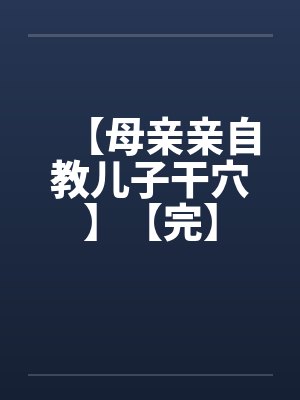 【母亲亲自教儿子干穴】【完】封面