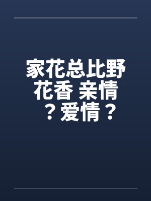 家花总比野花香 亲情？爱情？by佚名笔趣阁无弹窗封面