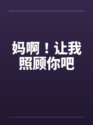 妈啊！让我照顾你吧笔趣阁无弹窗封面