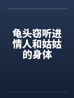 龟头窃听进情人和姑姑的身体by佚名封面