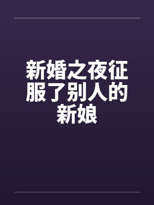 新婚之夜征服了别人的新娘by佚名笔趣阁无弹窗封面