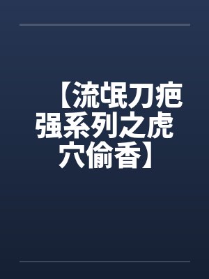 【流氓刀疤强系列之虎穴偷香】笔趣阁无弹窗封面
