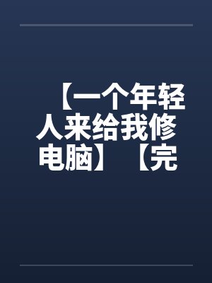 【一个年轻人来给我修电脑】【完】by佚名笔趣阁无弹窗封面