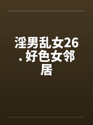淫男乱女26. 好色女邻居by佚名封面