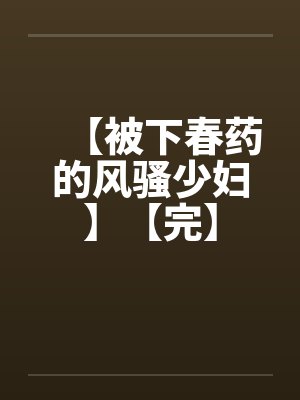 【被下春药的风骚少妇】【完】by佚名封面