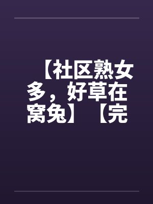 【社区熟女多，好草在窝兔】【完】封面