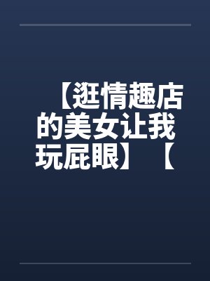 【逛情趣店的美女让我玩屁眼】【完】封面