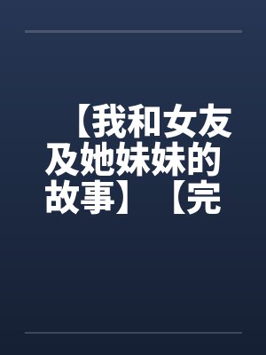 【我和女友及她妹妹的故事】【完】by佚名封面
