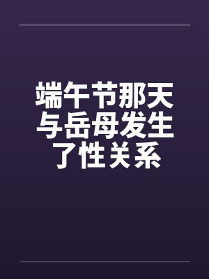 端午节那天与岳母发生了性关系笔趣阁无弹窗封面