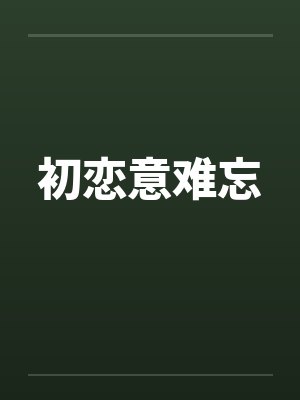 初恋意难忘笔趣阁无弹窗封面